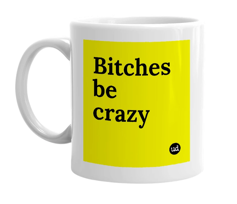 White mug with 'Bitches be crazy' in bold black letters