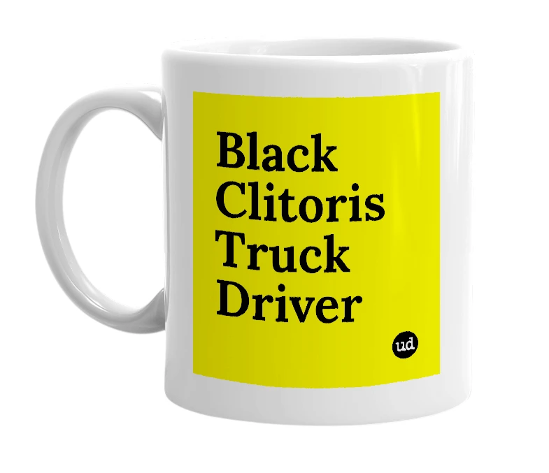 White mug with 'Black Clitoris Truck Driver' in bold black letters