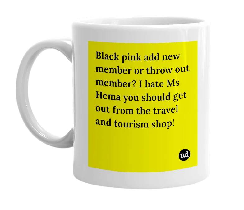 White mug with 'Black pink add new member or throw out member? I hate Ms Hema you should get out from the travel and tourism shop!' in bold black letters