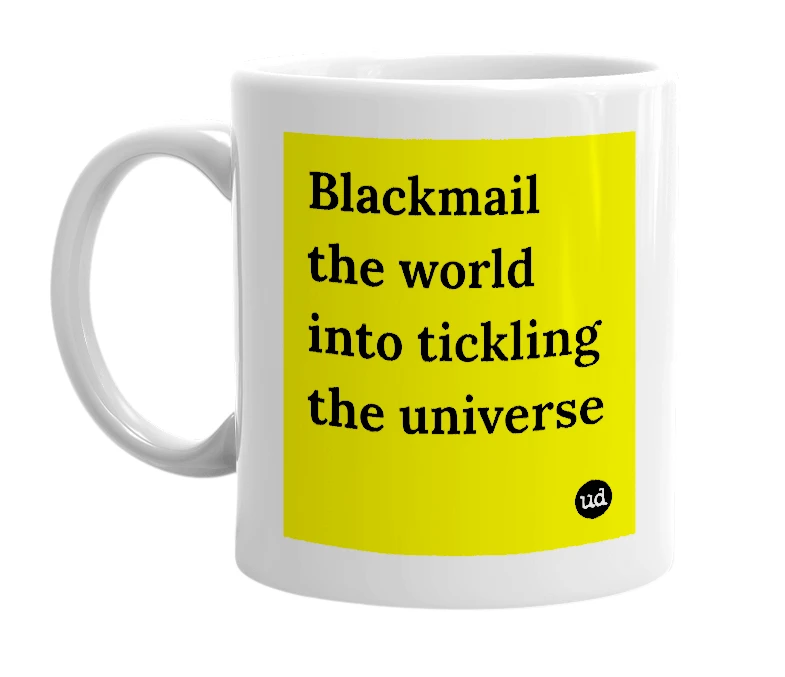 White mug with 'Blackmail the world into tickling the universe' in bold black letters