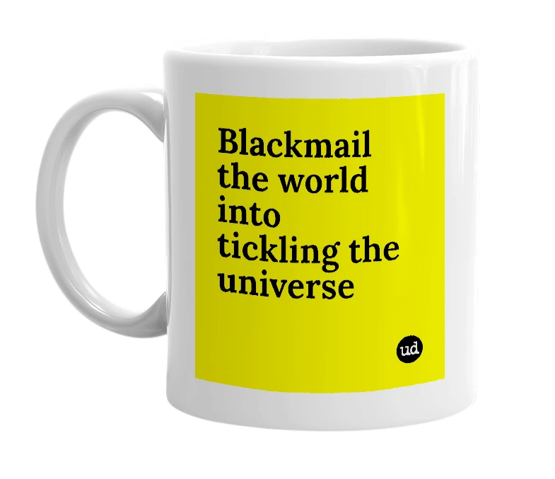 White mug with 'Blackmail the world into tickling the universe' in bold black letters