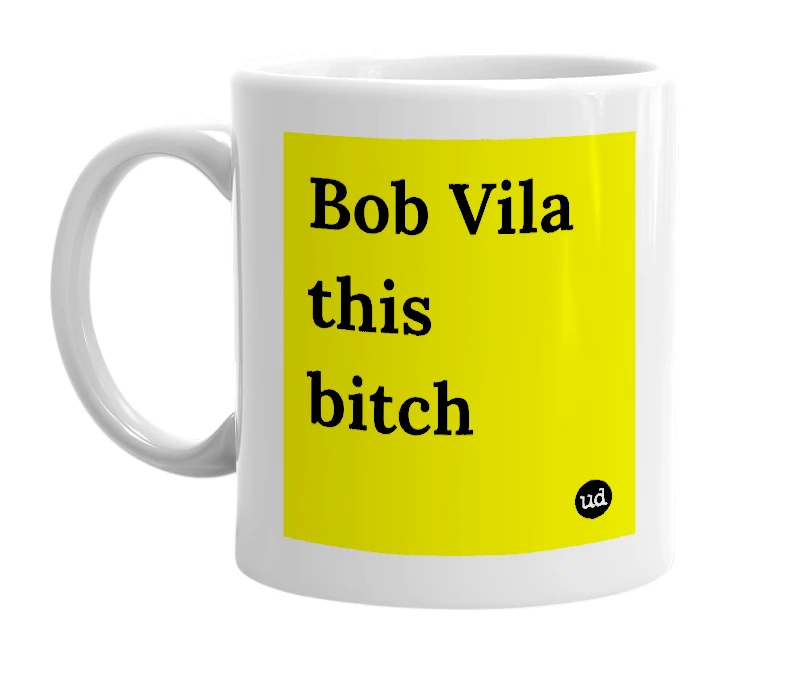 White mug with 'Bob Vila this bitch' in bold black letters
