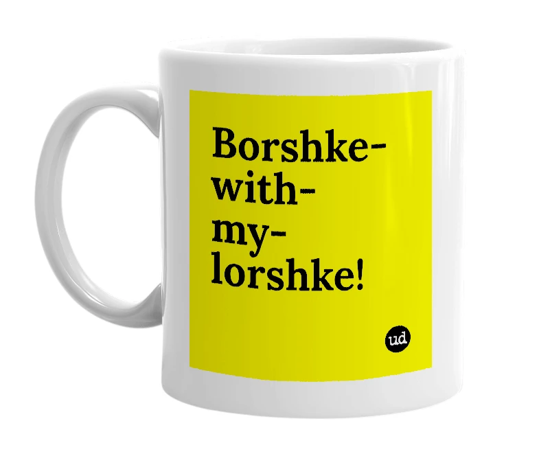 White mug with 'Borshke-with-my-lorshke!' in bold black letters