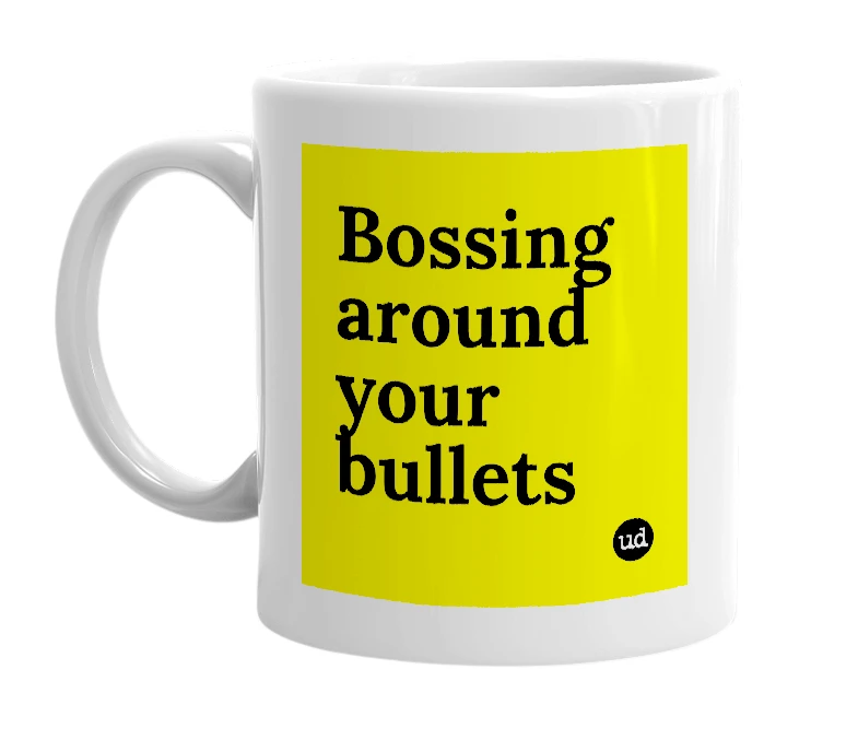 White mug with 'Bossing around your bullets' in bold black letters