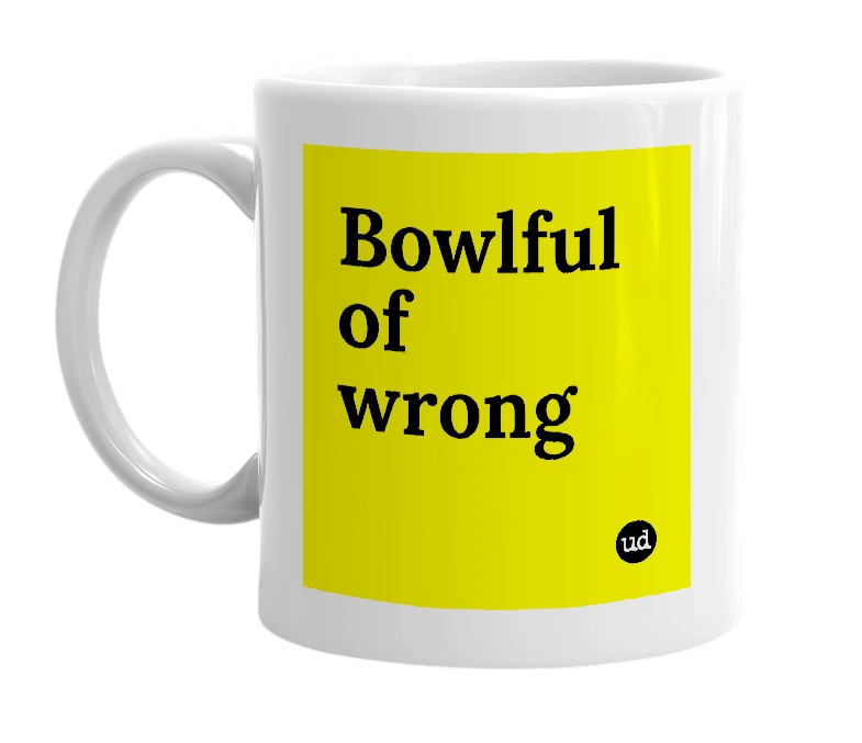 White mug with 'Bowlful of wrong' in bold black letters