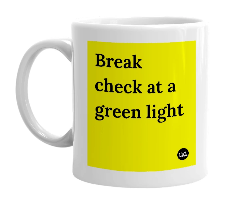 White mug with 'Break check at a green light' in bold black letters