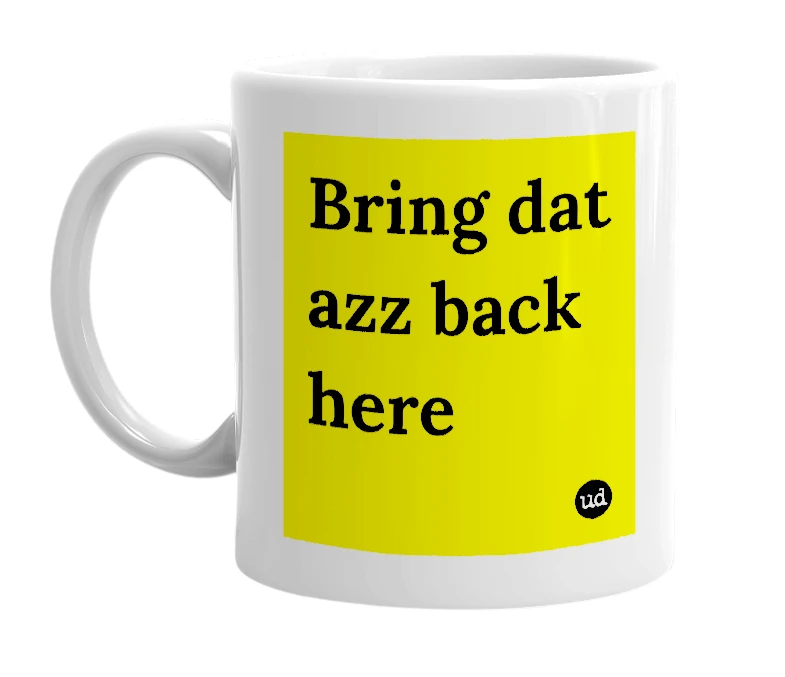 White mug with 'Bring dat azz back here' in bold black letters