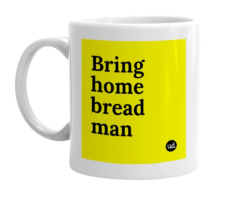 White mug with 'Bring home bread man' in bold black letters