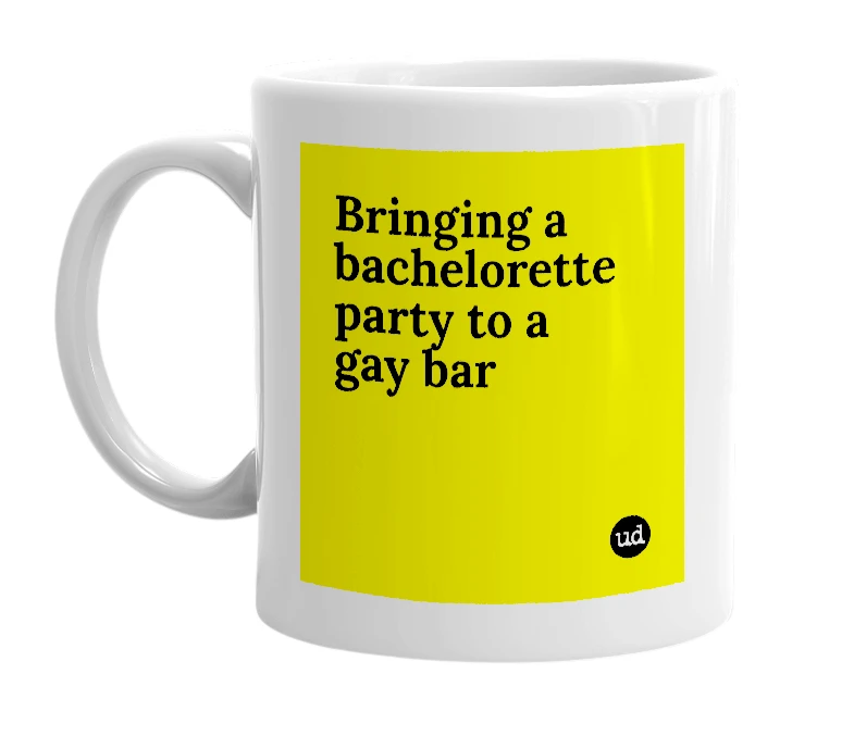 White mug with 'Bringing a bachelorette party to a gay bar' in bold black letters