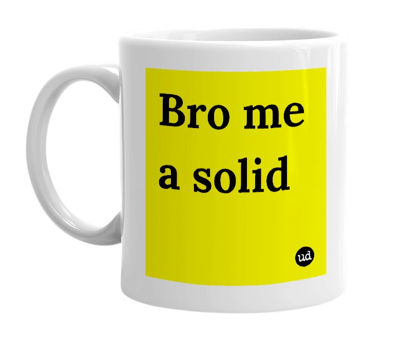 White mug with 'Bro me a solid' in bold black letters