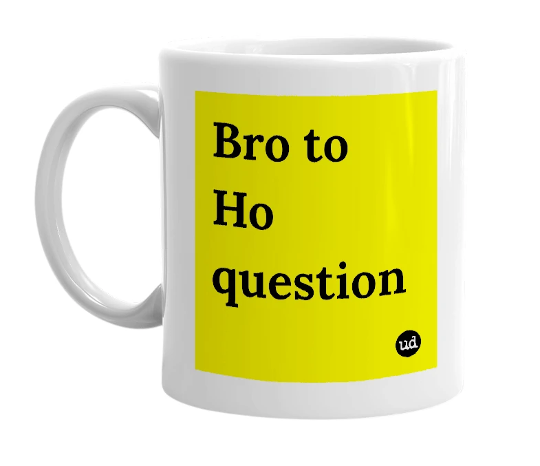 White mug with 'Bro to Ho question' in bold black letters