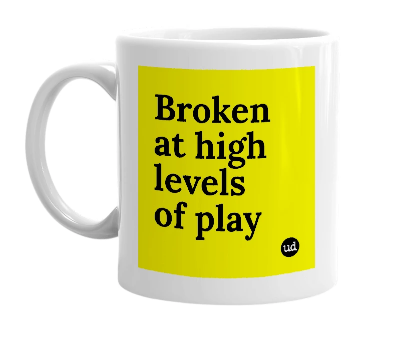 White mug with 'Broken at high levels of play' in bold black letters