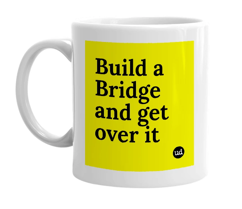 White mug with 'Build a Bridge and get over it' in bold black letters