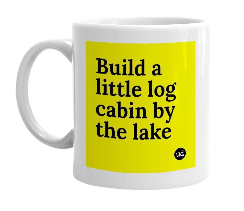 White mug with 'Build a little log cabin by the lake' in bold black letters