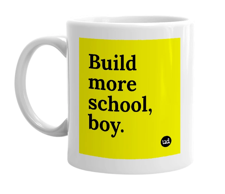 White mug with 'Build more school, boy.' in bold black letters