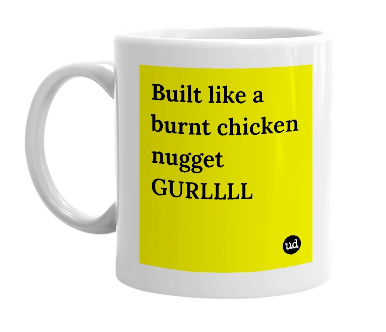White mug with 'Built like a burnt chicken nugget GURLLLL' in bold black letters
