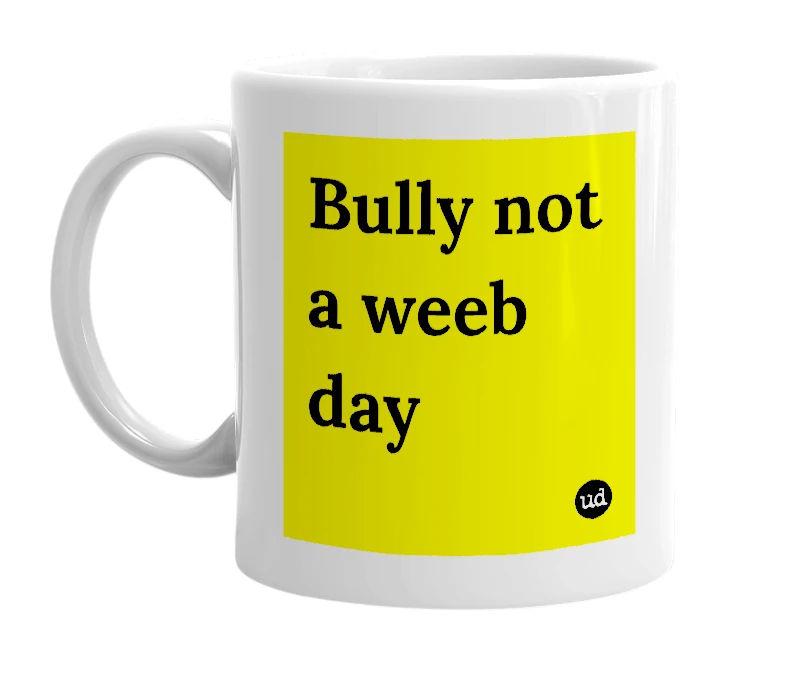 White mug with 'Bully not a weeb day' in bold black letters