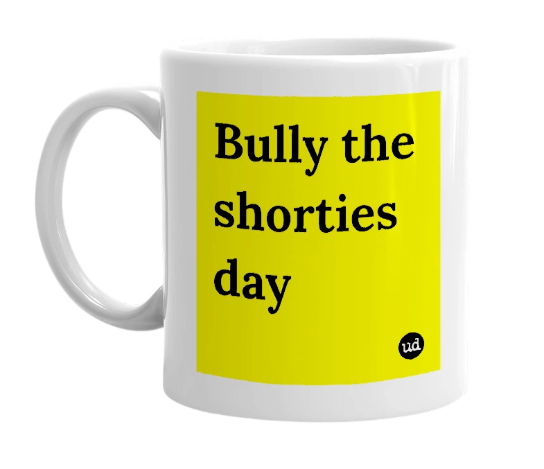 White mug with 'Bully the shorties day' in bold black letters