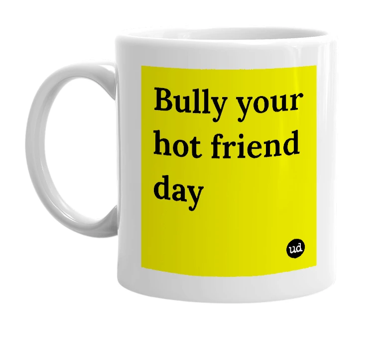 White mug with 'Bully your hot friend day' in bold black letters