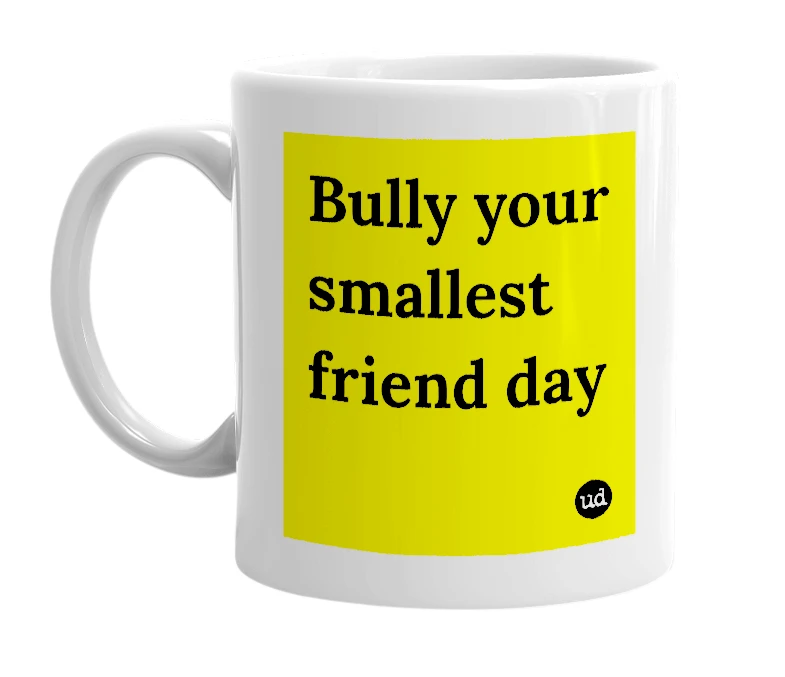 White mug with 'Bully your smallest friend day' in bold black letters