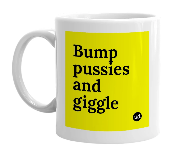 White mug with 'Bump pussies and giggle' in bold black letters