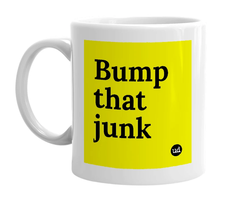 White mug with 'Bump that junk' in bold black letters