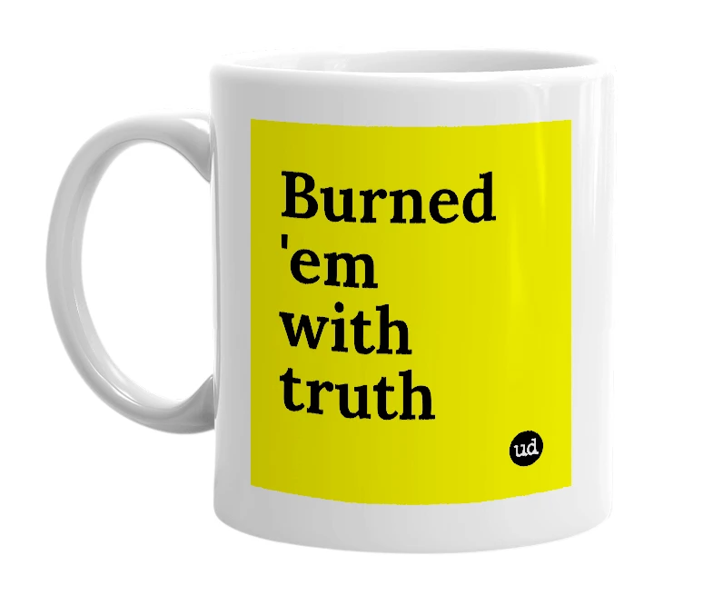 White mug with 'Burned 'em with truth' in bold black letters