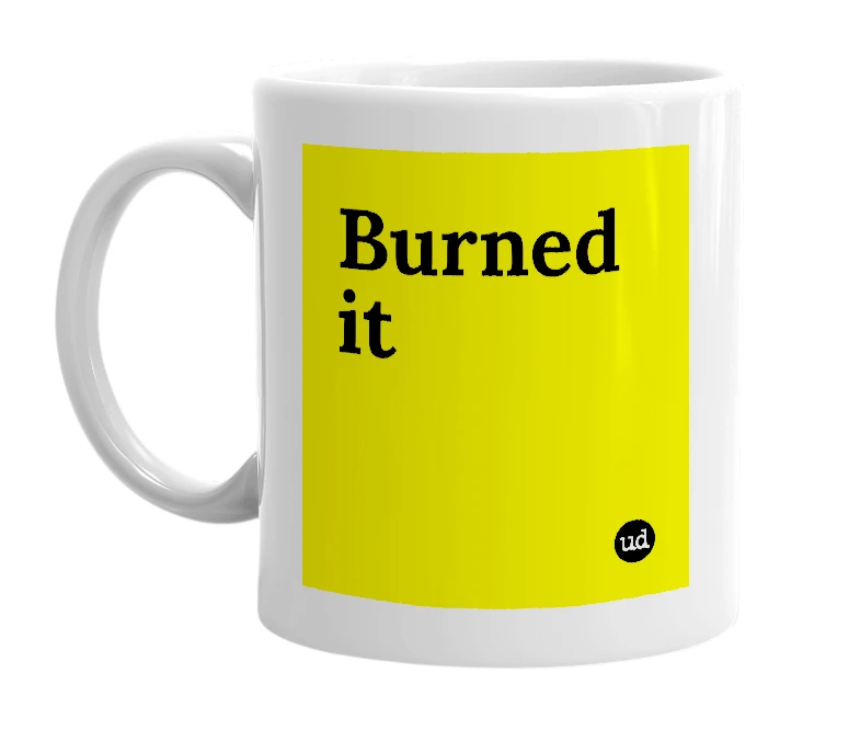 White mug with 'Burned it' in bold black letters