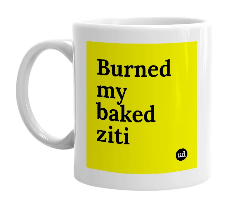 White mug with 'Burned my baked ziti' in bold black letters