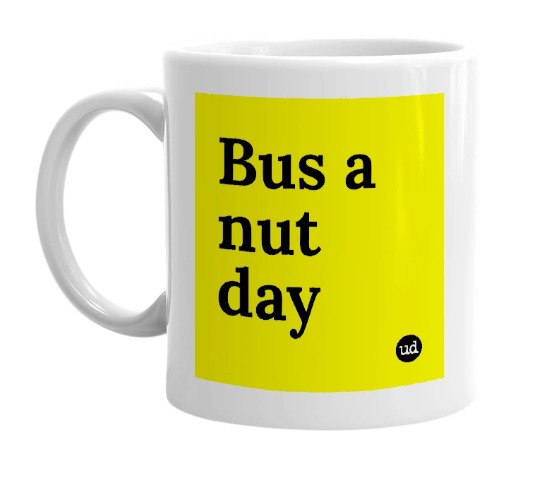 White mug with 'Bus a nut day' in bold black letters