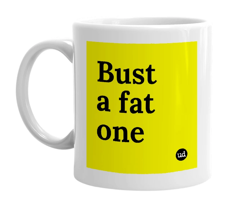 White mug with 'Bust a fat one' in bold black letters