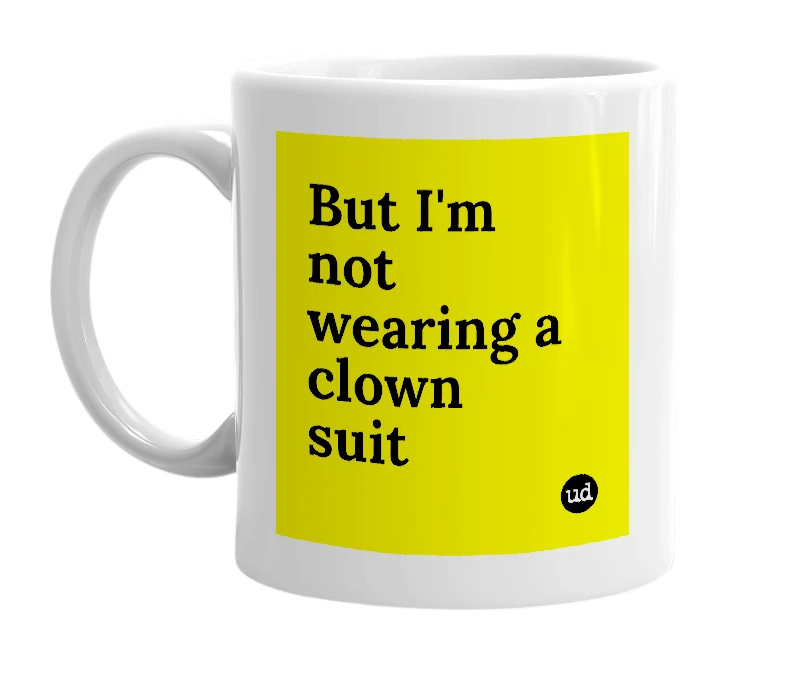 White mug with 'But I'm not wearing a clown suit' in bold black letters