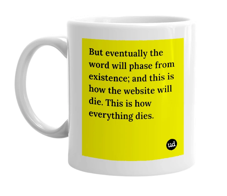 White mug with 'But eventually the word will phase from existence; and this is how the website will die. This is how everything dies.' in bold black letters