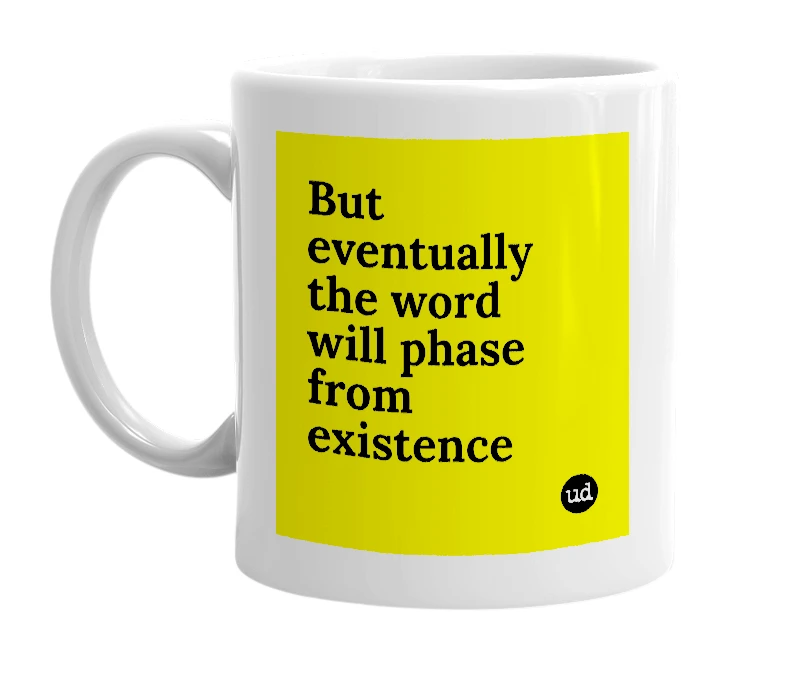 White mug with 'But eventually the word will phase from existence' in bold black letters