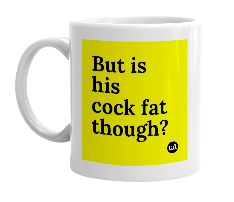 White mug with 'But is his cock fat though?' in bold black letters