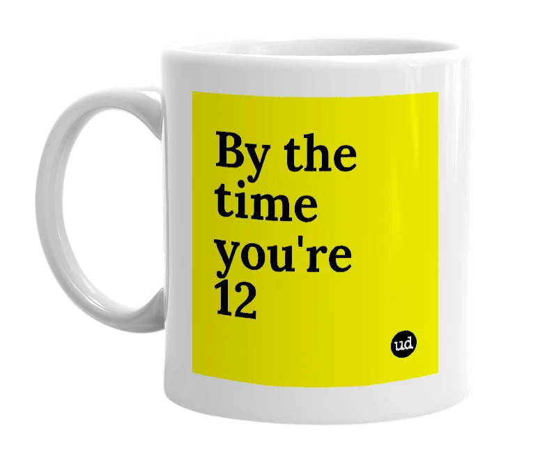 White mug with 'By the time you're 12' in bold black letters