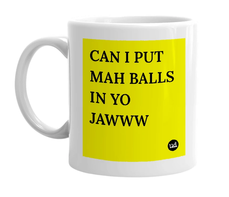White mug with 'CAN I PUT MAH BALLS IN YO JAWWW' in bold black letters