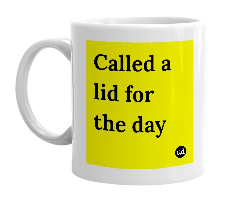 White mug with 'Called a lid for the day' in bold black letters