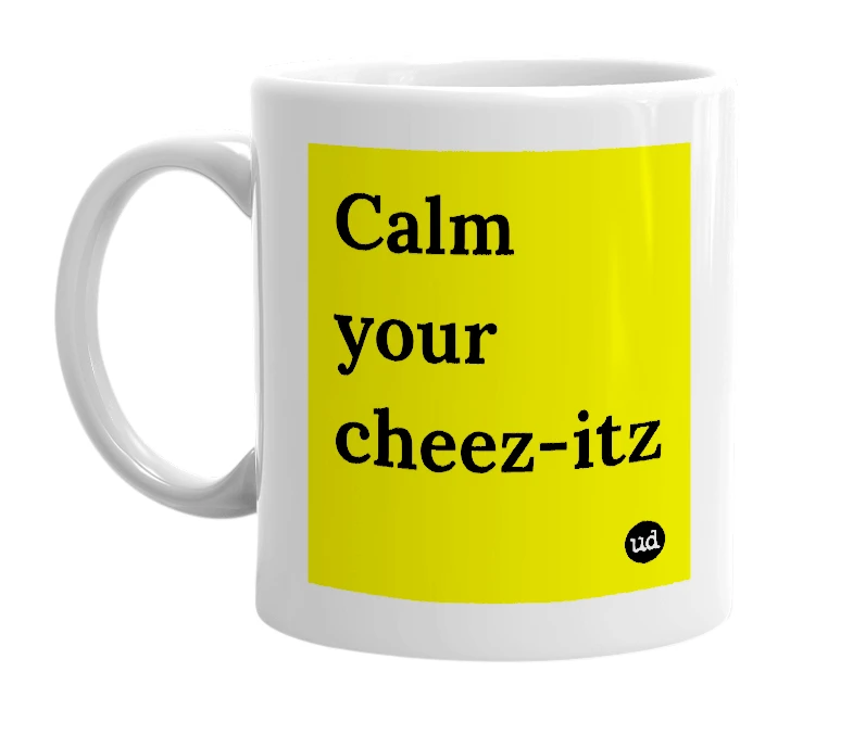 White mug with 'Calm your cheez-itz' in bold black letters