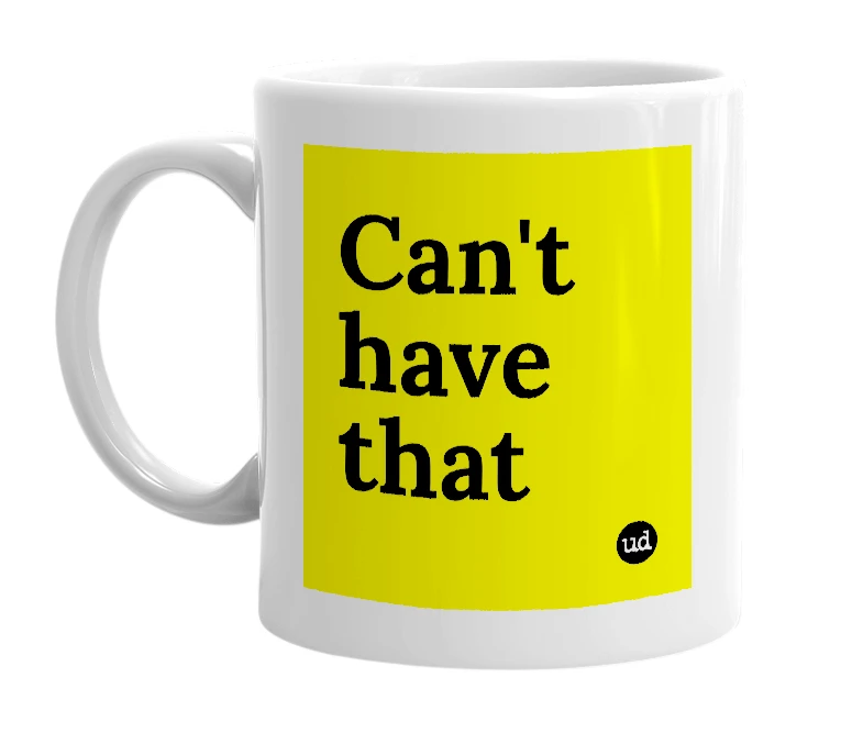 White mug with 'Can't have that' in bold black letters