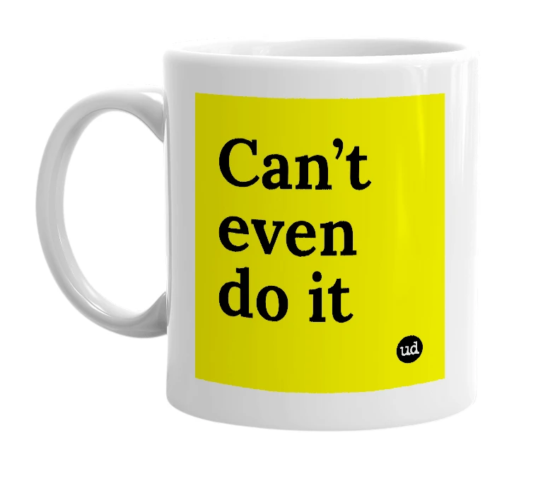 White mug with 'Can’t even do it' in bold black letters