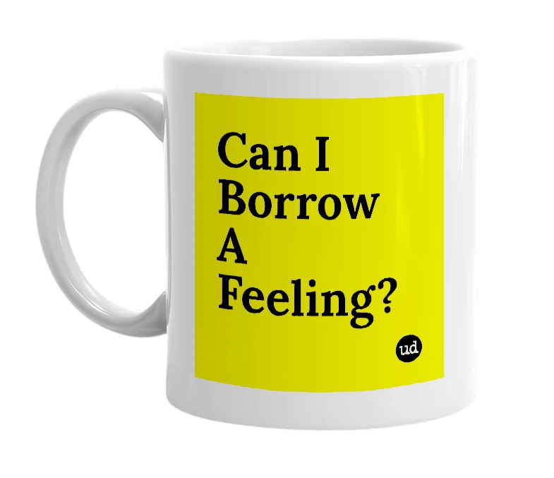 White mug with 'Can I Borrow A Feeling?' in bold black letters