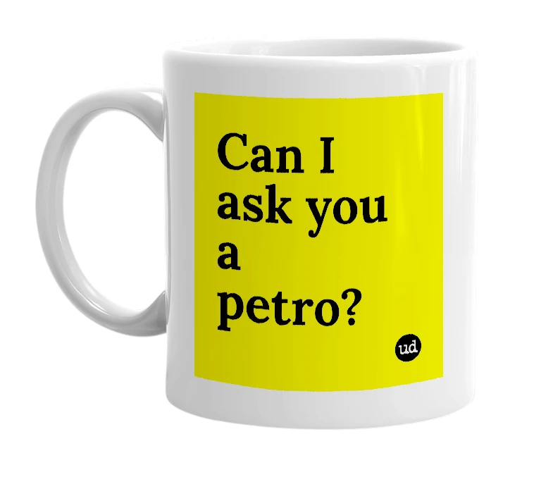 White mug with 'Can I ask you a petro?' in bold black letters