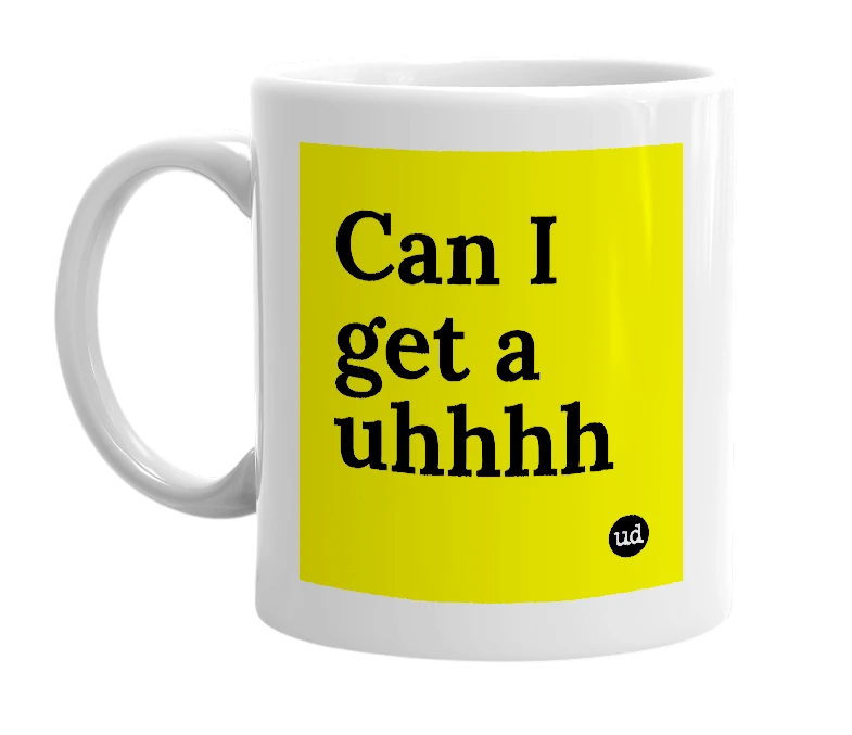White mug with 'Can I get a uhhhh' in bold black letters
