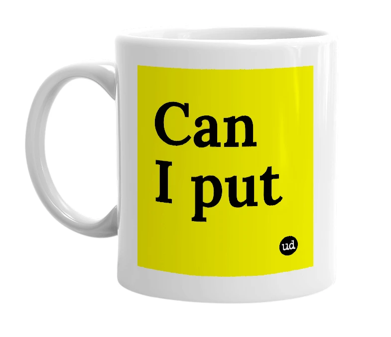 White mug with 'Can I put' in bold black letters
