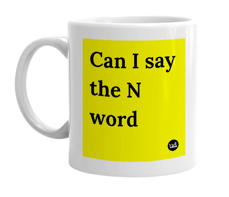 White mug with 'Can I say the N word' in bold black letters