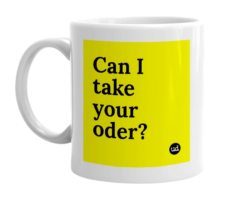 White mug with 'Can I take your oder?' in bold black letters