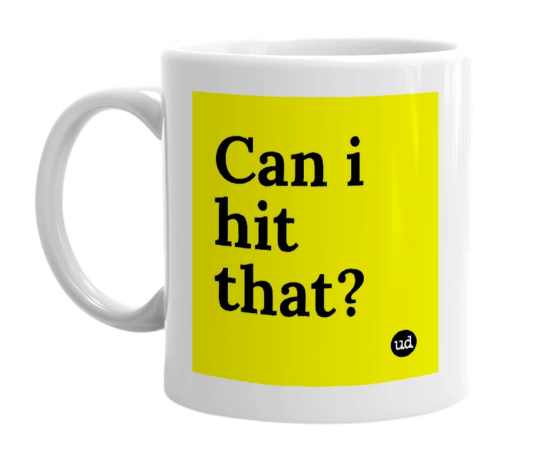 White mug with 'Can i hit that?' in bold black letters