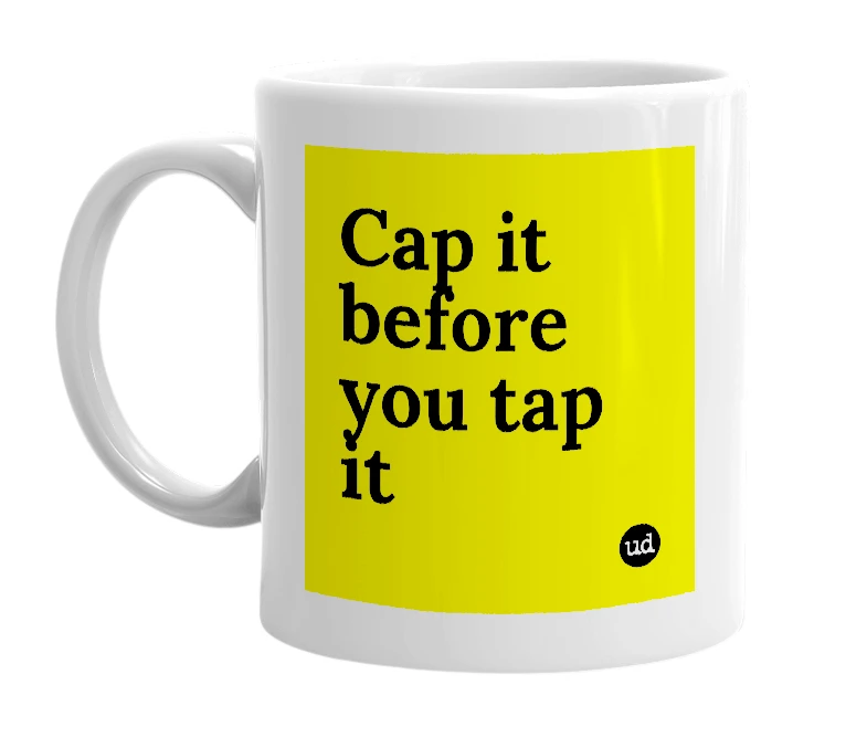 White mug with 'Cap it before you tap it' in bold black letters