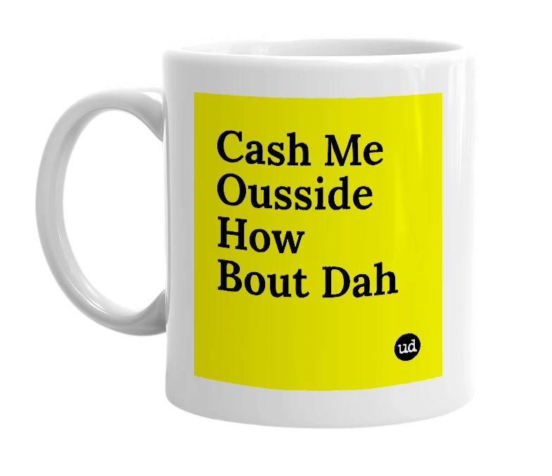 White mug with 'Cash Me Ousside How Bout Dah' in bold black letters